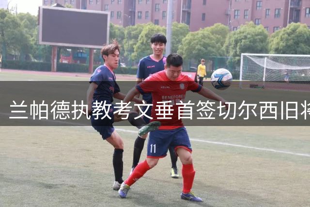 兰帕德执教考文垂首签切尔西旧将 穆德里克解禁引发英超抢购潮