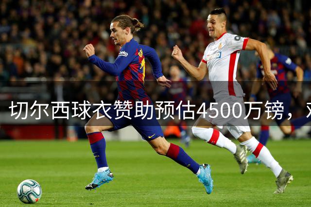 切尔西球衣赞助预估4500万镑，难达6000万目标