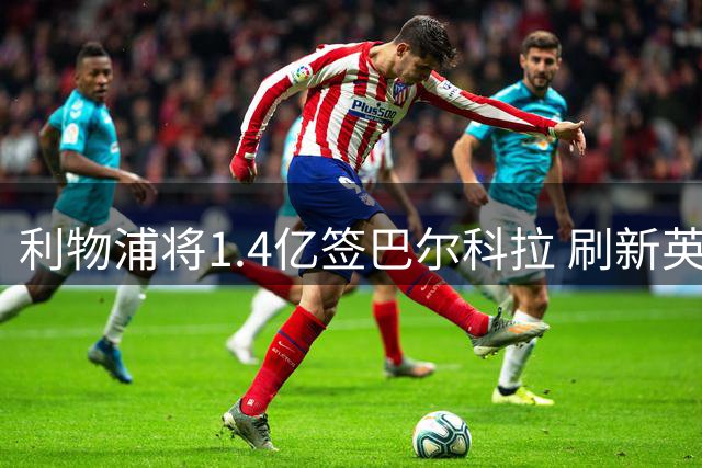 利物浦将1.4亿签巴尔科拉 刷新英超转会纪录