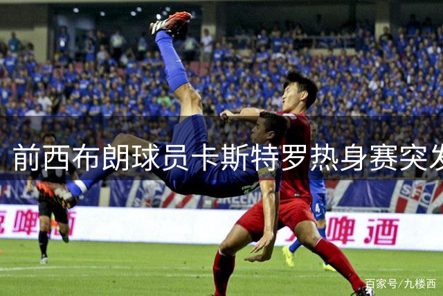 前西布朗球员卡斯特罗热身赛突发意外离世 年仅25岁