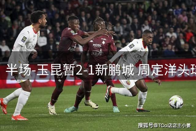 半场-玉昆暂2-1新鹏城 周定洋头球破门卡约扳平奥斯卡反超