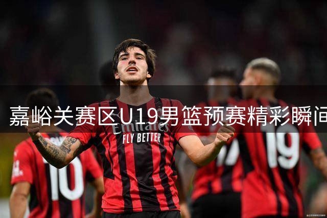 嘉峪关赛区U19男篮预赛精彩瞬间回顾 热血青春点燃篮球梦想