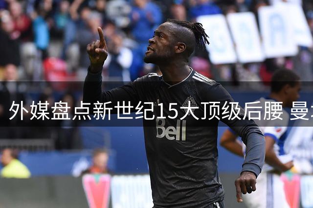 外媒盘点新世纪15大顶级后腰 曼城铁腰力压巴萨传奇登顶