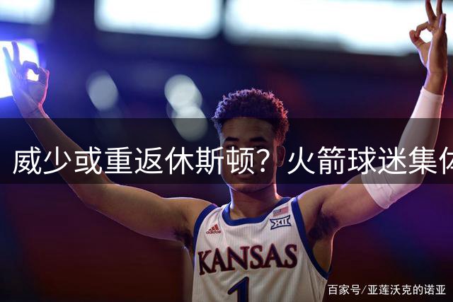 威少或重返休斯顿？火箭球迷集体喊"不要"！