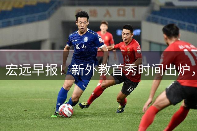 宏远早报！新外教首秀时间出炉，胡明轩正负值男篮第一，焦泊乔进步神速