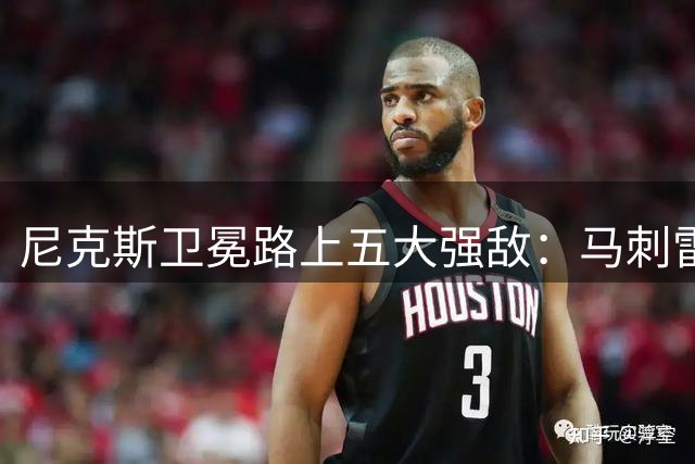 尼克斯卫冕路上五大强敌：马刺雷霆虎视眈眈