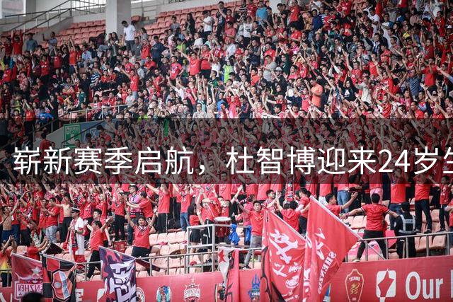 崭新赛季启航，杜智博迎来24岁生辰