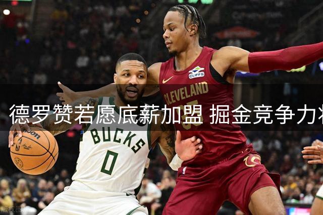 德罗赞若愿底薪加盟 掘金竞争力将显著提升