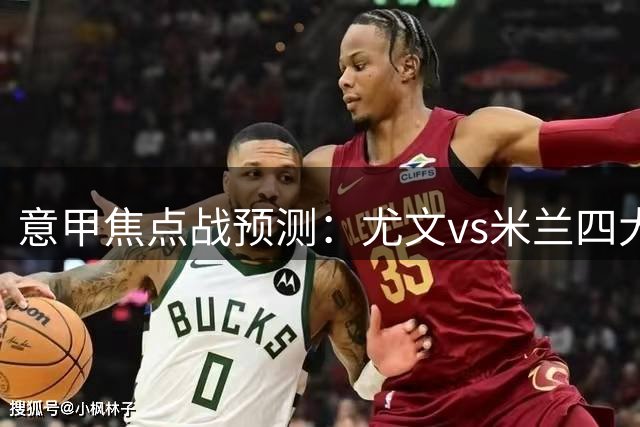 意甲焦点战预测：尤文vs米兰四大AI分析结果对比