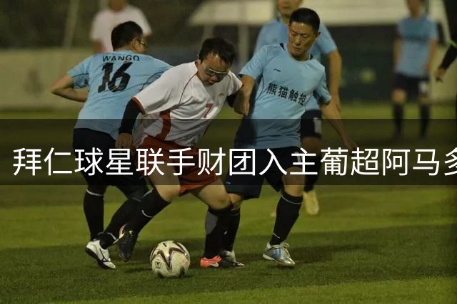 拜仁球星联手财团入主葡超阿马多拉俱乐部