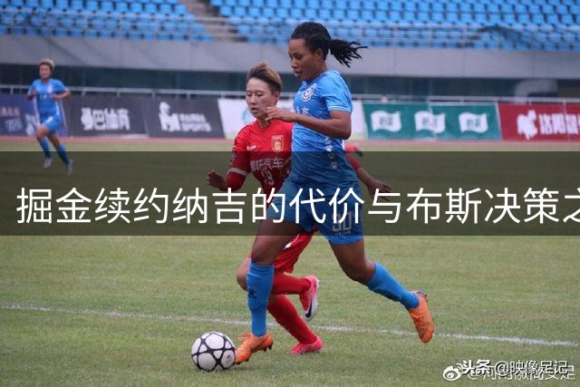 掘金续约纳吉的代价与布斯决策之痛