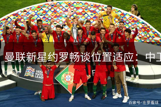 曼联新星约罗畅谈位置适应：中卫是初心 但也愿为球队转型