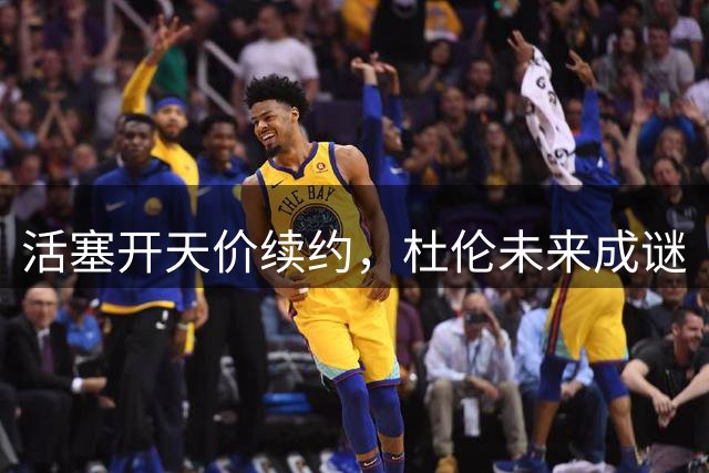 活塞开天价续约，杜伦未来成谜