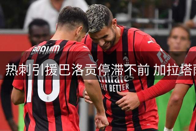 热刺引援巴洛贡停滞不前 加拉塔萨雷加入争夺战