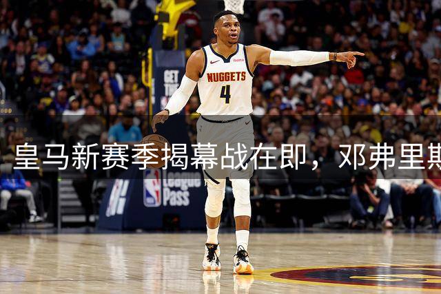 皇马新赛季揭幕战在即，邓弗里斯锁定首发，迪奥曼德或成惊喜