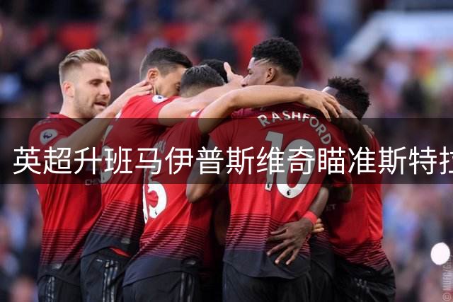 英超升班马伊普斯维奇瞄准斯特拉斯堡突破手 恩西索或重返英伦