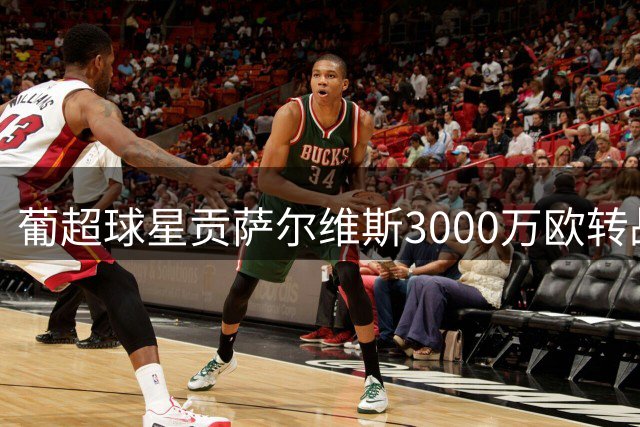 葡超球星贡萨尔维斯3000万欧转战沙特 迪里耶队迎重磅引援