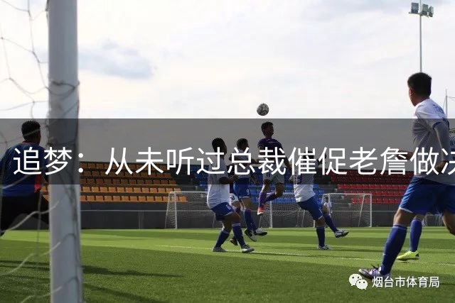 追梦：从未听过总裁催促老詹做决定这种声明 喜欢萧华的坦率诚实