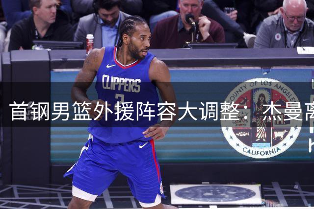 首钢男篮外援阵容大调整：杰曼离队 布朗或成新核心