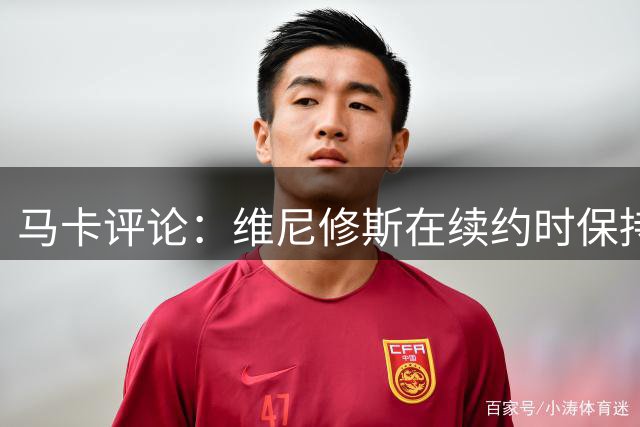 马卡评论：维尼修斯在续约时保持沉默不公平，他受到球队格外保护