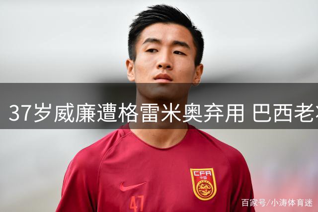 37岁威廉遭格雷米奥弃用 巴西老将提前半年获自由身谈判资格