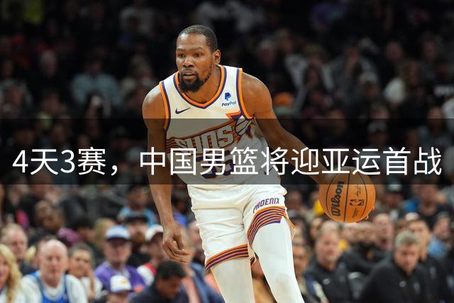 4天3赛，中国男篮将迎亚运首战
